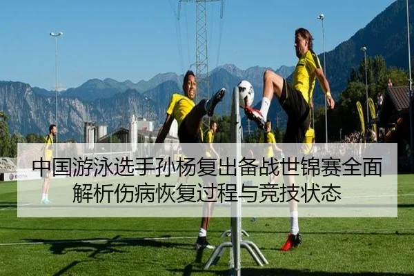 中国游泳选手孙杨复出备战世锦赛全面解析伤病恢复过程与竞技状态（BetVictor）